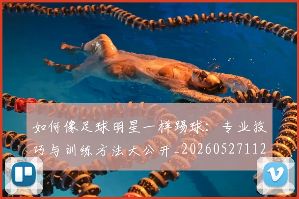 如何像足球明星一样踢球：专业技巧与训练方法大公开_20260527112054_20260609132621