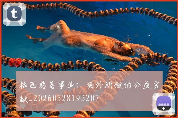 梅西慈善事业：场外所做的公益贡献_20260528193207