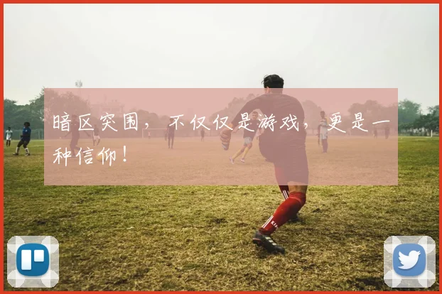 暗区突围，不仅仅是游戏，更是一种信仰！