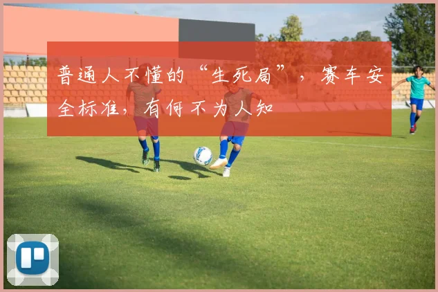 普通人不懂的“生死局”，赛车安全标准，有何不为人知