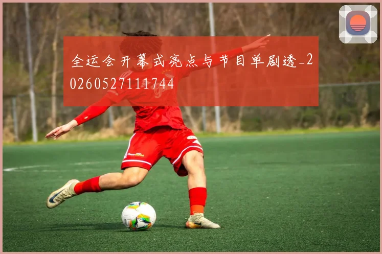 全运会开幕式亮点与节目单剧透_20260527111744