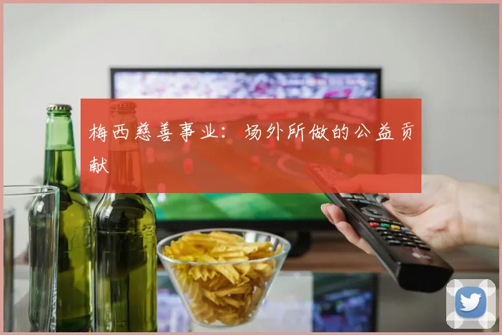 梅西慈善事业：场外所做的公益贡献