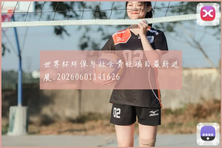 世界杯环保与社会责任项目最新进展_20260601141626