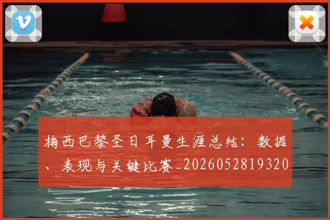 梅西巴黎圣日耳曼生涯总结：数据、表现与关键比赛_20260528193207