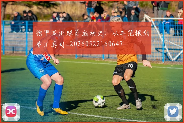 德甲亚洲球员成功史：从车范根到香川真司_20260522160647